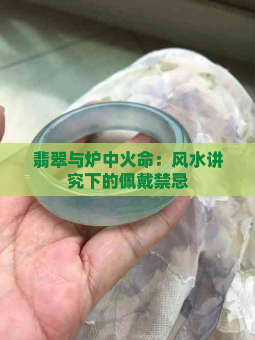 翡翠与炉中火命：风水讲究下的佩戴禁忌