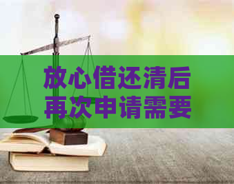 放心借还清后再次申请需要审核吗？安全可靠！