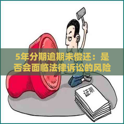 5年分期逾期未偿还：是否会面临法律诉讼的风险及应对策略