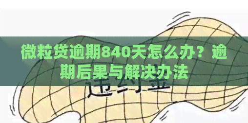 微粒贷逾期840天怎么办？逾期后果与解决办法