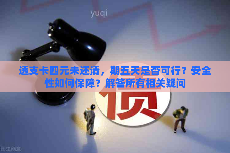 透支卡四元未还清，期五天是否可行？安全性如何保障？解答所有相关疑问