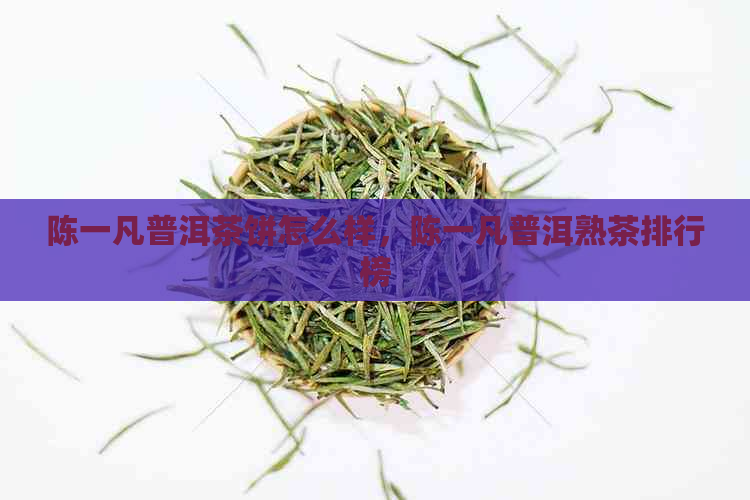 陈一凡普洱茶饼怎么样，陈一凡普洱熟茶排行榜