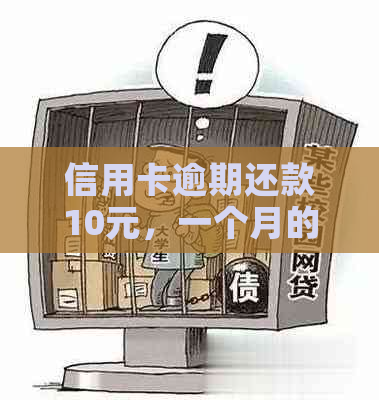 信用卡逾期还款10元，一个月的后果令人担忧！