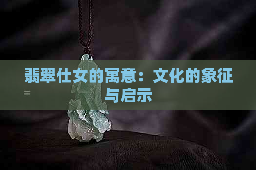 翡翠仕女的寓意：文化的象征与启示