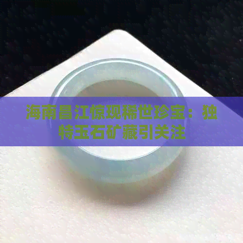 海南昌江惊现稀世珍宝：独特玉石矿藏引关注