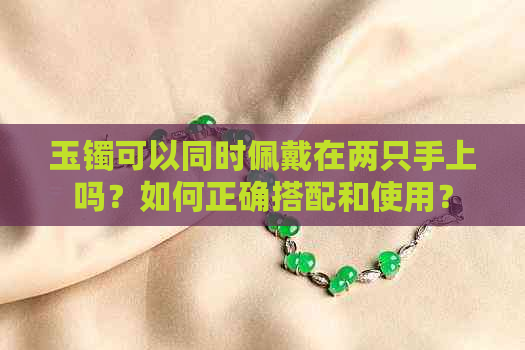 玉镯可以同时佩戴在两只手上吗？如何正确搭配和使用？