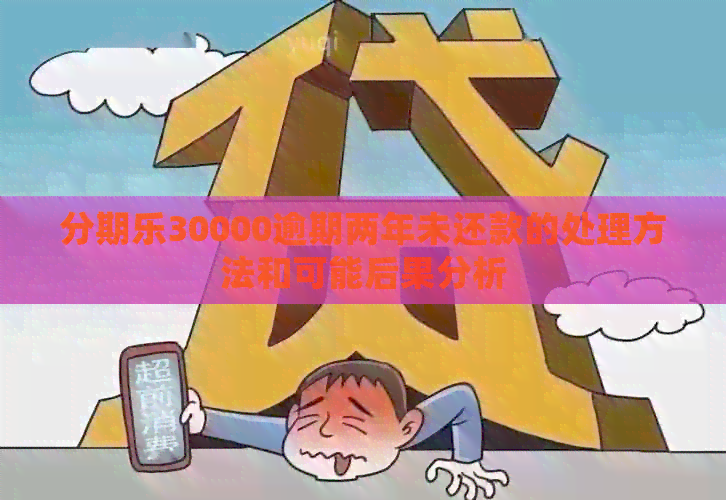 30000逾期两年未还款的处理方法和可能后果分析