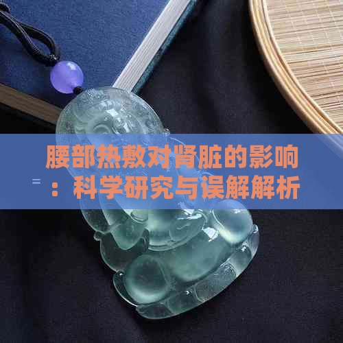 腰部热敷对肾脏的影响：科学研究与误解解析