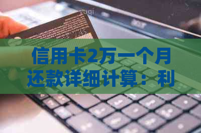 信用卡2万一个月还款详细计算：利息、本金全解析