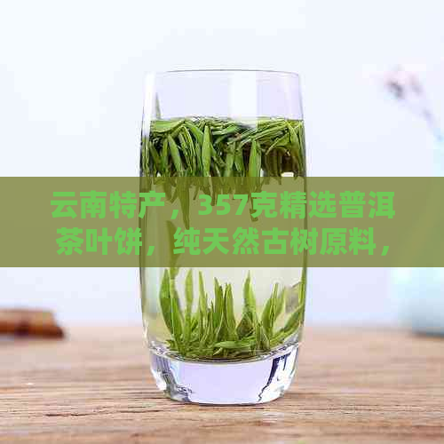 云南特产，357克精选普洱茶叶饼，纯天然古树原料，品质保证，优中！