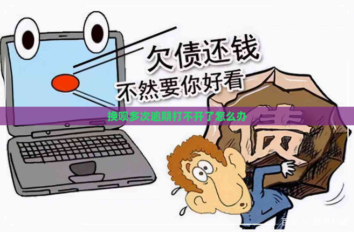 换呗多次逾期打不开了怎么办