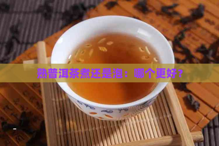 熟普洱茶煮还是泡：哪个更好？