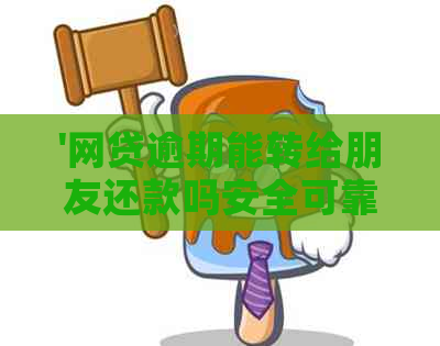 '网贷逾期能转给朋友还款吗安全可靠：探讨朋友代还的可行性'