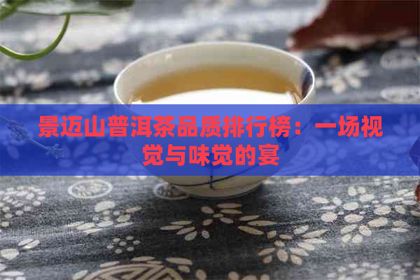 景迈山普洱茶品质排行榜：一场视觉与味觉的宴