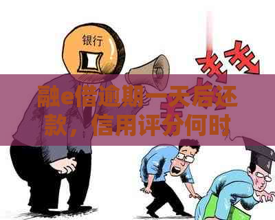 融e借逾期一天后还款，信用评分何时恢复？