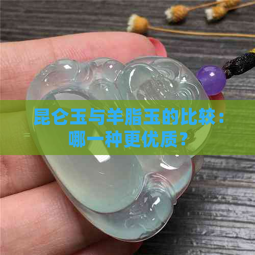 昆仑玉与羊脂玉的比较：哪一种更优质？