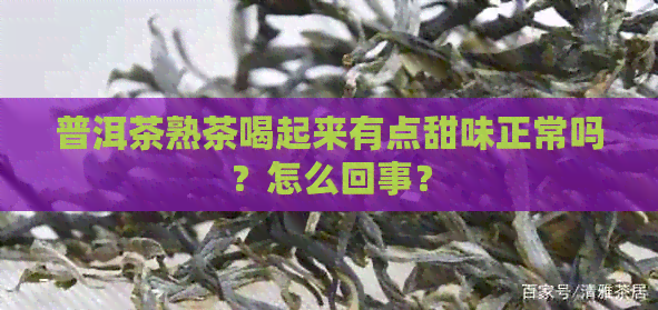 普洱茶熟茶喝起来有点甜味正常吗？怎么回事？