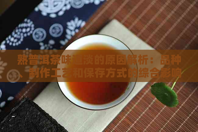 熟普洱茶味道淡的原因解析：品种、制作工艺和保存方式的综合影响