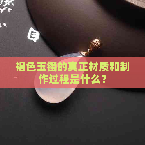 褐色玉镯的真正材质和制作过程是什么？