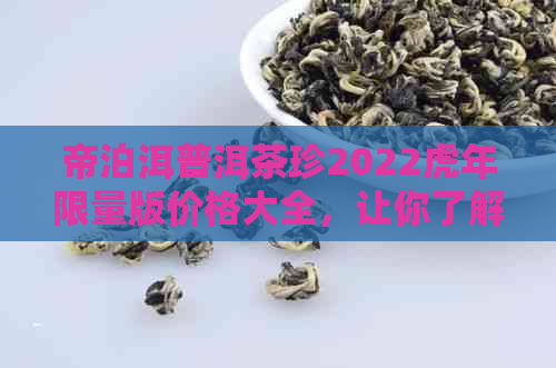 帝泊洱普洱茶珍2022虎年限量版价格大全，让你了解最新市场行情。