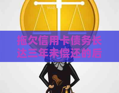 拖欠信用卡债务长达三年未偿还的后果与解决方案探讨