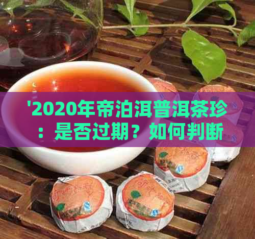 '2020年帝泊洱普洱茶珍：是否过期？如何判断茶叶的新程度？'