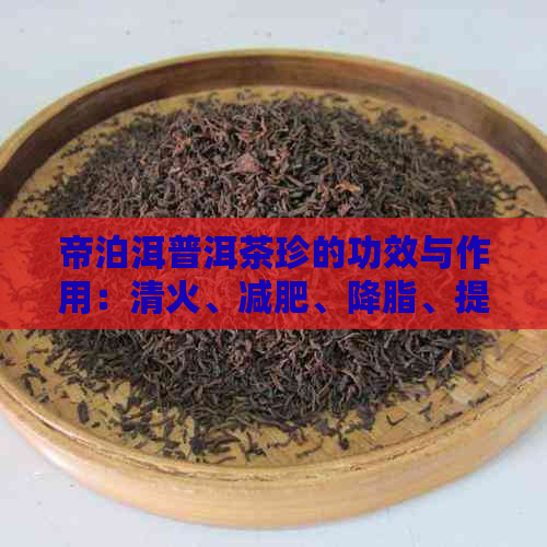 帝泊洱普洱茶珍的功效与作用：清火、减肥、降脂、提神