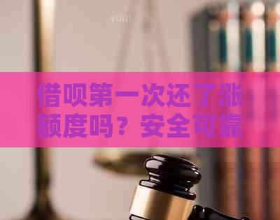 借呗之一次还了涨额度吗？安全可靠吗？之一还款后额度真的会增加吗？