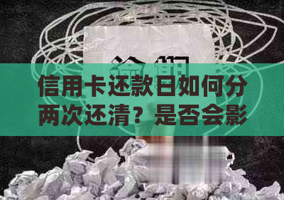 信用卡还款日如何分两次还清？是否会影响信用记录及利息计算？全面解答