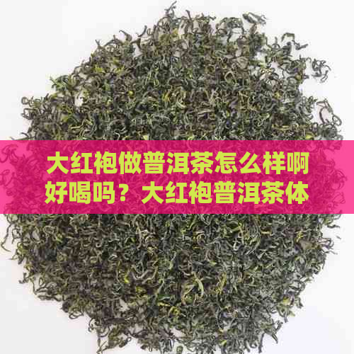 大红袍做普洱茶怎么样啊好喝吗？大红袍普洱茶体验分享