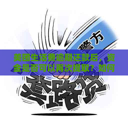 美团生活费逾期还款后，资金是否可以再次提取？如何操作？