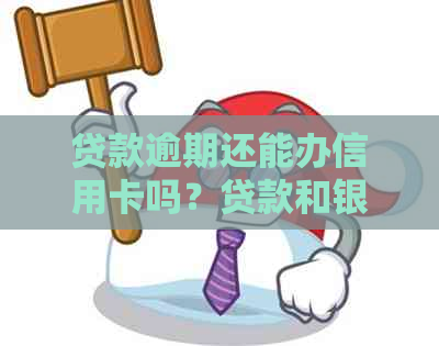 贷款逾期还能办信用卡吗？贷款和银行卡逾期情况下，能否办理信用卡？