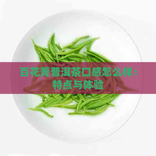 百花箐普洱茶口感怎么样：特点与体验