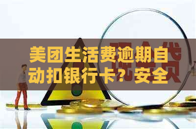 美团生活费逾期自动扣银行卡？安全吗怎么办？