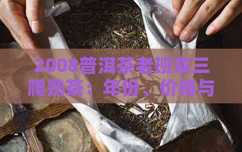 2008普洱茶老班章三爬熟茶：年份、价格与古树茶饼含义解析