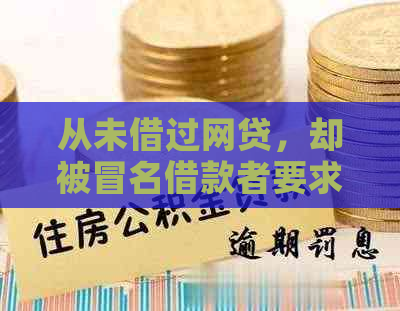 从未借过网贷，却被冒名借款者要求偿还：我该如何应对？