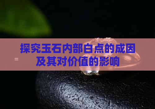 探究玉石内部白点的成因及其对价值的影响