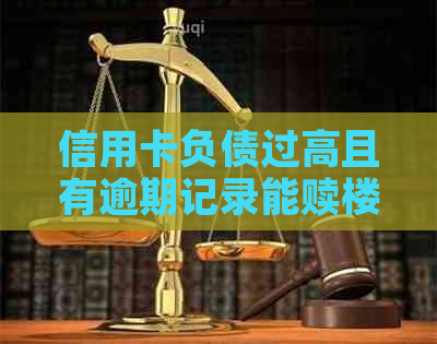 信用卡负债过高且有逾期记录能赎楼吗？房贷被拒怎么办。