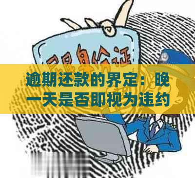 逾期还款的界定：晚一天是否即视为违约？