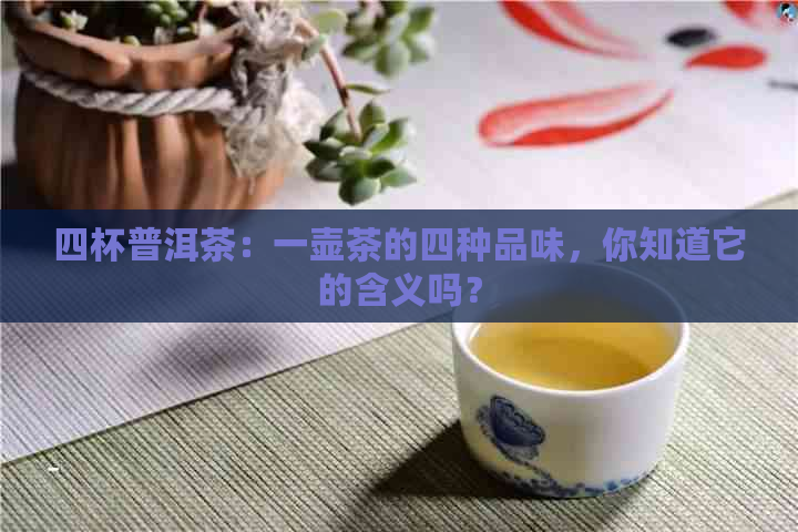 四杯普洱茶：一壶茶的四种品味，你知道它的含义吗？