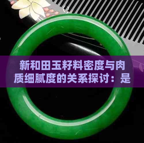 新和田玉籽料密度与肉质细腻度的关系探讨：是否越大越细？