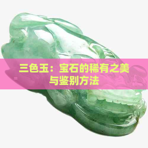 三色玉：宝石的稀有之美与鉴别方法