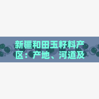 新疆和田玉籽料产区：产地、河道及现状