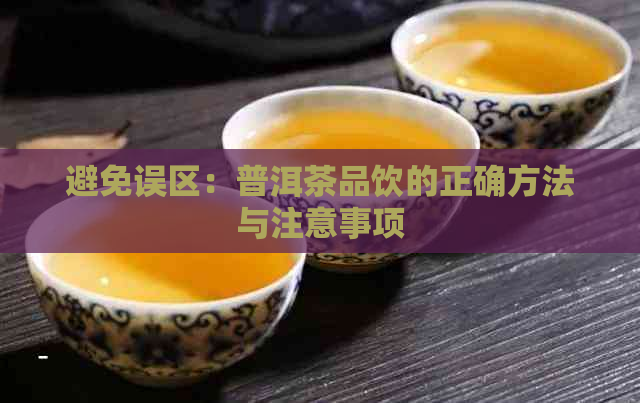 避免误区：普洱茶品饮的正确方法与注意事项