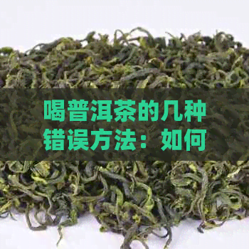 喝普洱茶的几种错误方法：如何避免误区，正确品鉴普洱茶