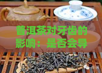 普洱茶对牙齿的影响：是否会导致变黑？我们来一探究竟