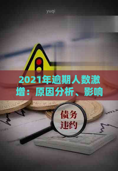 2021年逾期人数激增：原因分析、影响范围及应对措全面解析