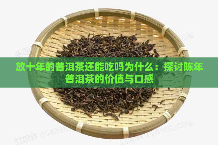 放十年的普洱茶还能吃吗为什么：探讨陈年普洱茶的价值与口感