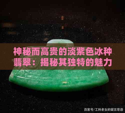 神秘而高贵的淡紫色冰种翡翠：揭秘其独特的魅力与价值