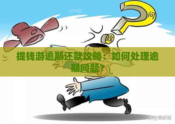 提钱游逾期还款攻略：如何处理逾期问题？